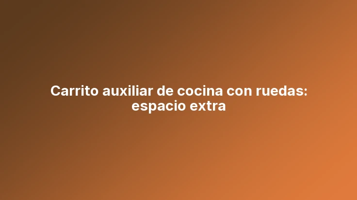 Carrito auxiliar de cocina con ruedas: espacio extra