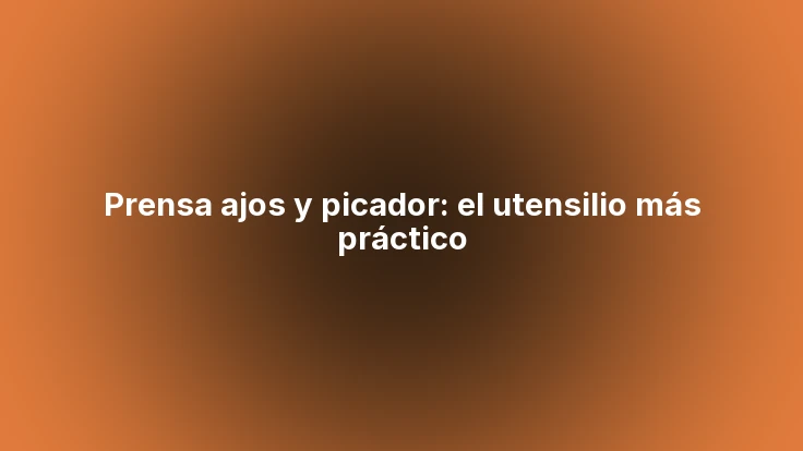 Prensa ajos y picador: el utensilio más práctico